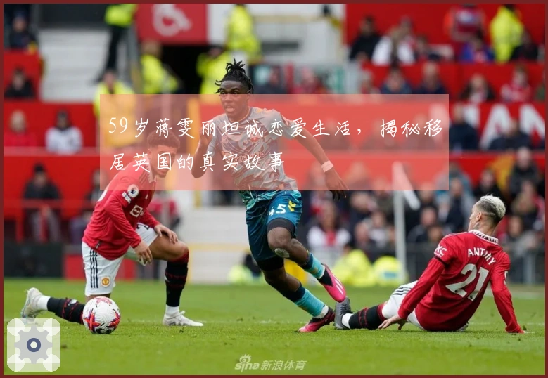 59岁蒋雯丽坦诚恋爱生活，揭秘移居英国的真实故事