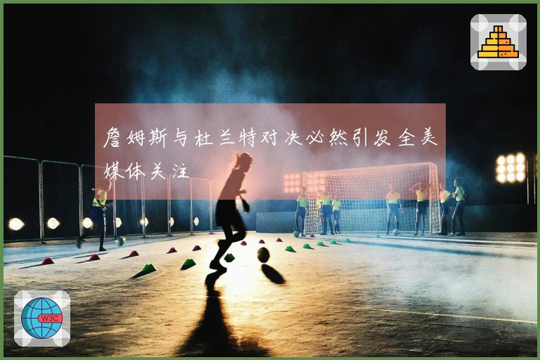 詹姆斯与杜兰特对决必然引发全美媒体关注