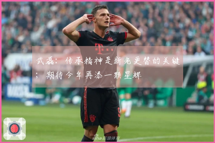 武磊：传承精神是新老更替的关键；期待今年再添一颗星辉