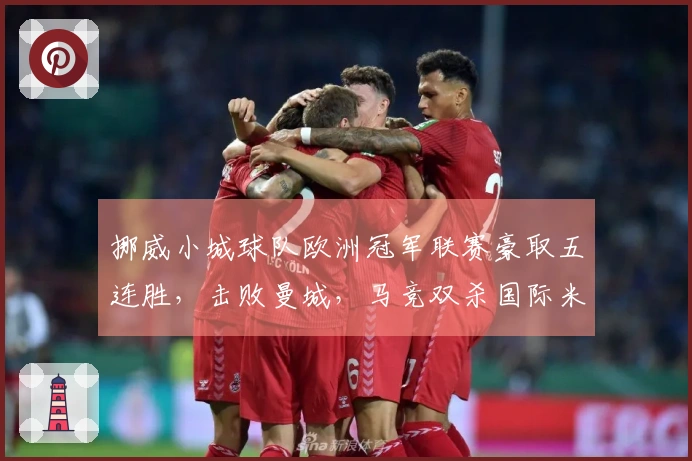 挪威小城球队欧洲冠军联赛豪取五连胜，击败曼城，马竞双杀国际米兰