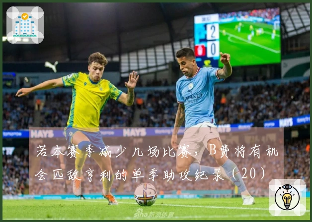 若本赛季减少几场比赛，B费将有机会匹敌亨利的单季助攻纪录（20）
