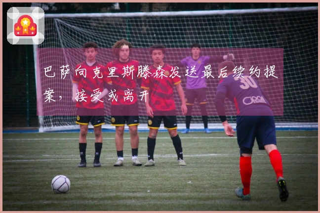 巴萨向克里斯滕森发送最后续约提案，接受或离开