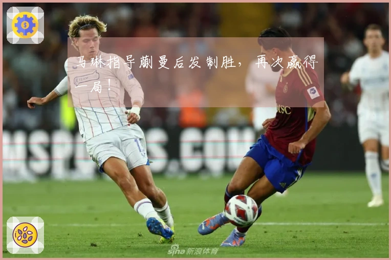 马琳指导蒯曼后发制胜，再次赢得一局！