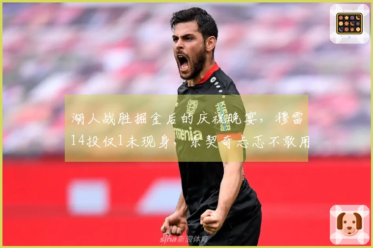 湖人战胜掘金后的庆祝晚宴，穆雷14投仅1未现身，东契奇忐忑不敢用餐