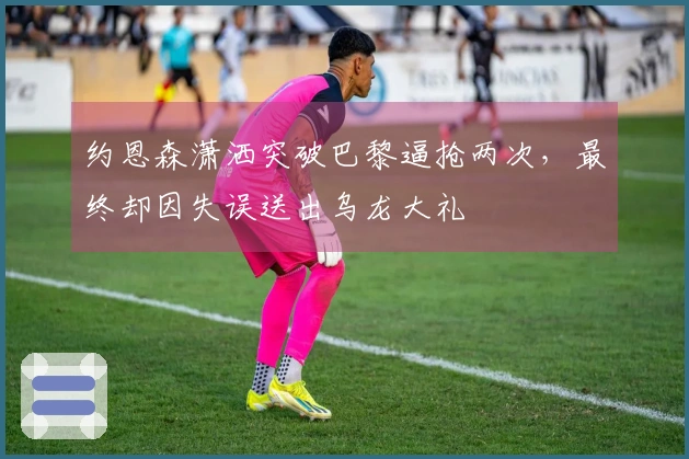 约恩森潇洒突破巴黎逼抢两次，最终却因失误送出乌龙大礼